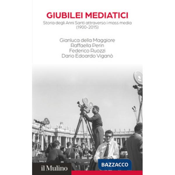Giubilei mediatici. Storia degli Anni Santi attraverso i mass media (1900-2015)
