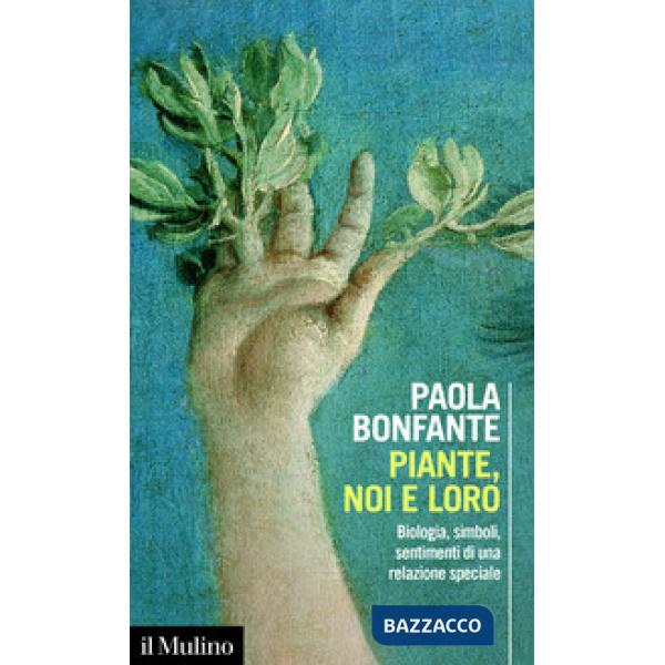 Piante, noi e loro. Biologia, simboli, sentimenti di una relazione speciale