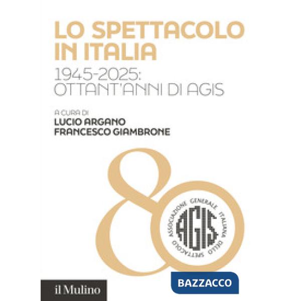 Spettacolo in Italia. 1945-2025: ottant'anni di AGIS (Lo)