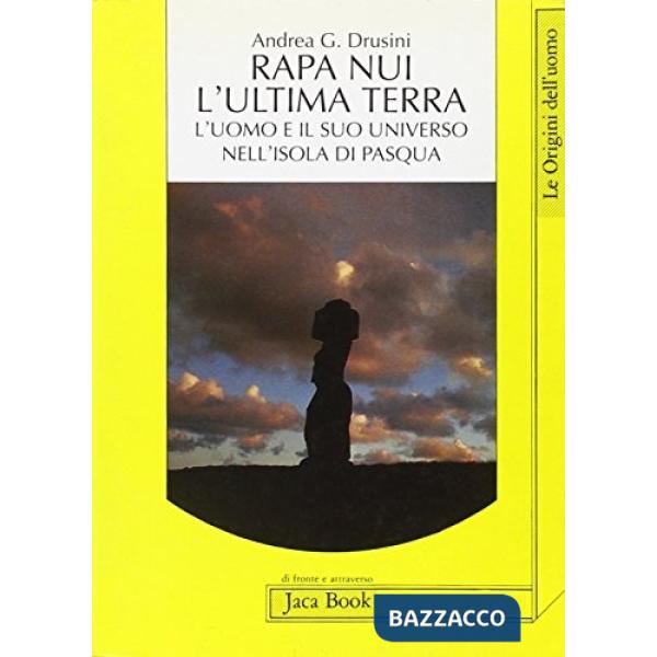 Rapa Nui. L'ultima terra. L'uomo e il suo universo nell'isola di Pasqua