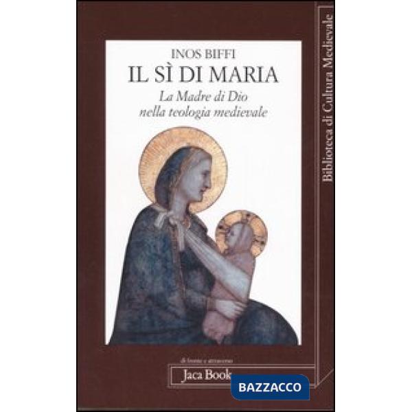 Sì di Maria. La figura della madre di Dio nella teologia medievale (Il)