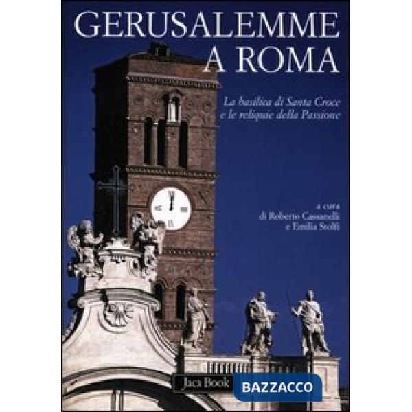 Gerusalemme a Roma. La Basilica di Santa Croce e le reliquie della Passione. Ediz. illustrata