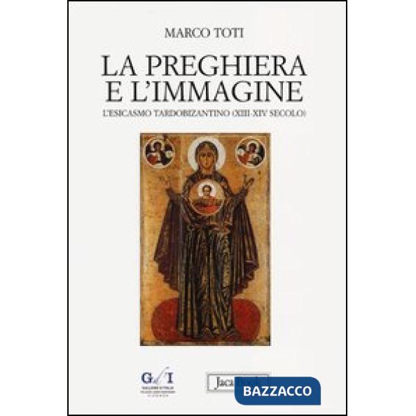 Preghiera e l'immagine. L'esicasmo tardobizantino (XIII-XIV secolo) (La)