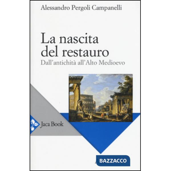 Nascita del restauro. Dall'antichità all'alto Medioevo (La)
