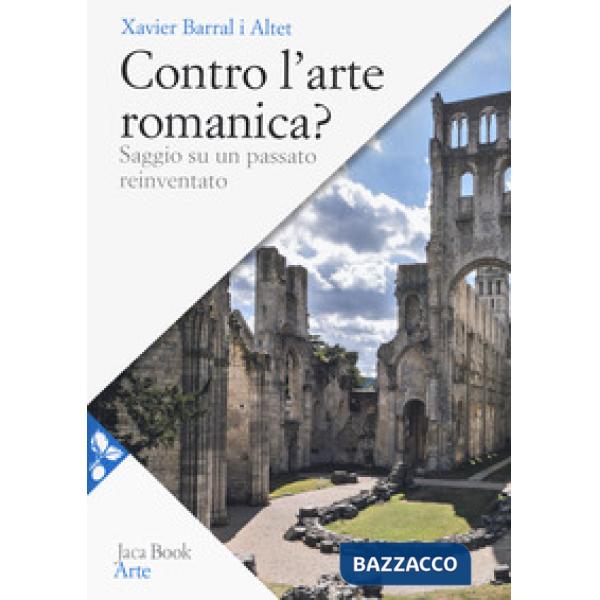 Contro l'arte romanica? Saggio su un passato reinventato