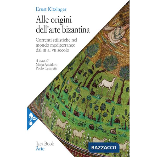 Alle origini dell'arte bizantina. Correnti stilistiche nel mondo mediterraneo dal III al VII secolo. Nuova ediz.