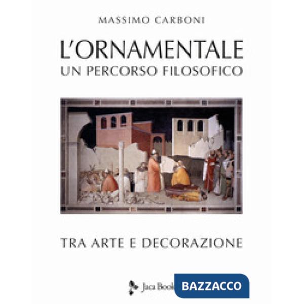 Ornamentale. Un percorso filosofico tra arte e decorazione. Nuova ediz. (L')
