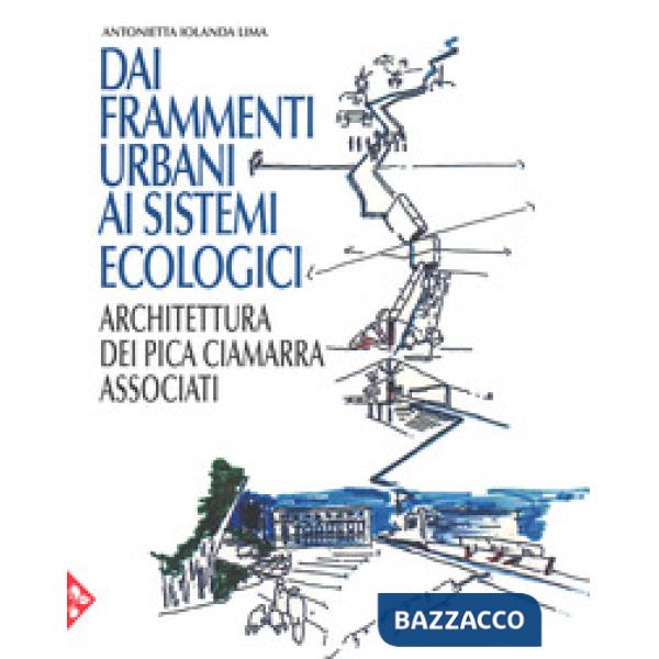 Dai frammenti urbani ai sitemi ecologici. Arhcitettura dei Pica Ciamarra Associati. Ediz. a colori