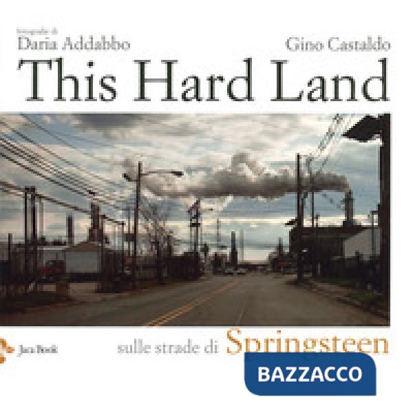 This hard land. Sulle strade di Springsteen. Ediz. a colori