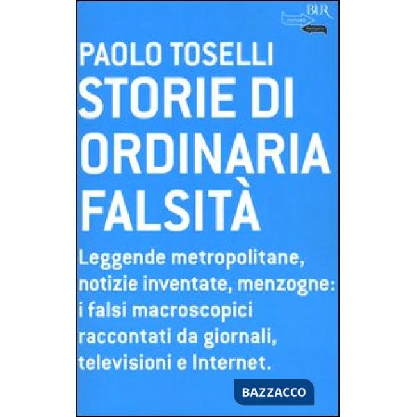 Storie di ordinaria falsità. Leggende metropolitane, notizie inventate, menzogne: i falsi macroscopici raccontati da giornali, t