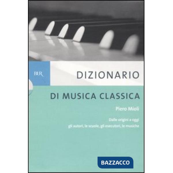 Dizionario di musica classica. Dalle origini a oggi. Gli autori, le scuole, gli esecutori, le musiche