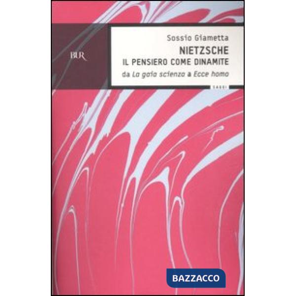 Nietzsche. Il pensiero come la dinamite. Da «La gaia scienza» a «Ecce homo»