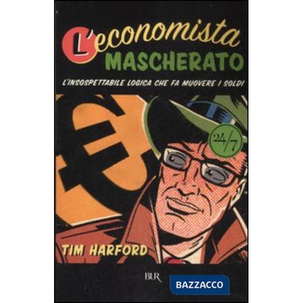Economista mascherato. L'insospettabile logica che fa muovere i soldi (L')