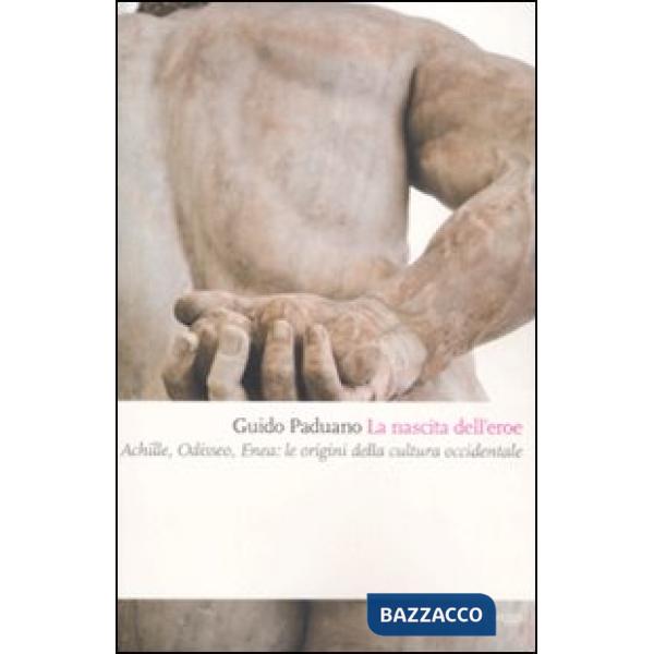 Nascita dell'eroe. Achille, Odisseo, Enea: le origini della cultura occidentale (La)