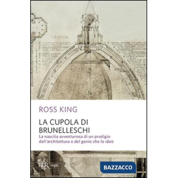 Cupola del Brunelleschi. La nascita avventurosa di un prodigio dell'architettura edel genio che lo ideò (La)