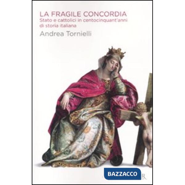 Fragile concordia. Stato e cattolici in centocinquant'anni di storia italiana (La)