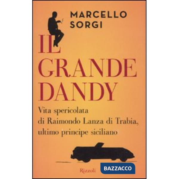 Grande dandy. Vita spericolata di Raimondo Lanza di Trabia, ultimo principe siciliano (Il)