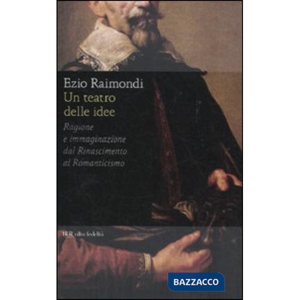 Teatro delle idee. Ragione e immaginazione dal Rinascimento al Romanticismo (Un)