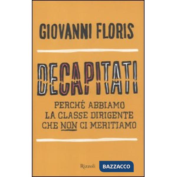Decapitati. Perché abbiamo la classe dirigente che non ci meritiamo
