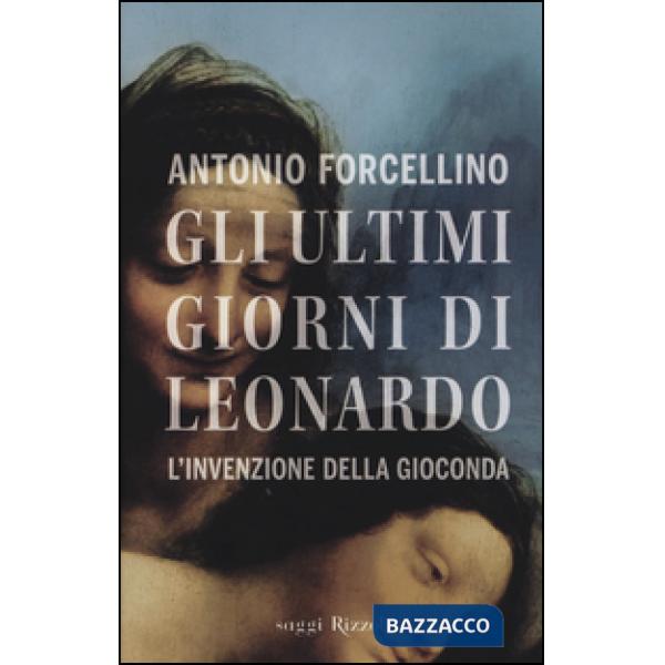 Ultimi giorni di Leonardo. L'invenzione della Gioconda (Gli)