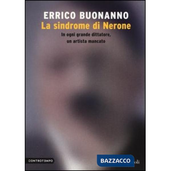 Sindrome di Nerone. In ogni grande dittatore, un artista mancato (La)