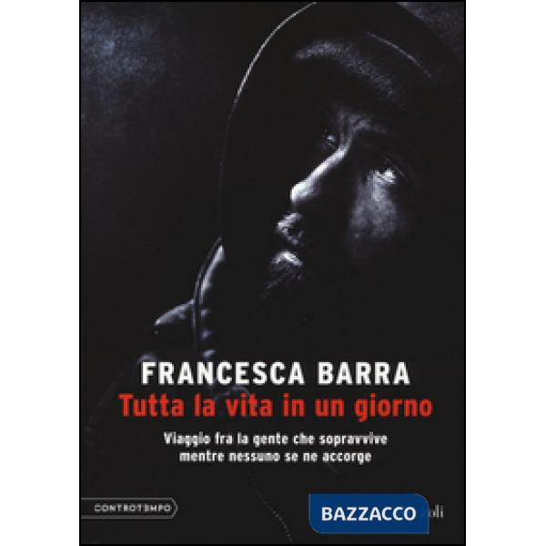 Tutta la vita in un giorno. Viaggio fra la gente che sopravvive mentre nessuno se ne accorge