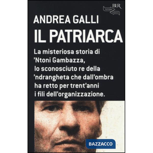 Patriarca. La misteriosa storia di 'Ntoni Gambazza, lo sconosciuto re della 'ndrangheta che dall'ombra ha retto per trent'anni i