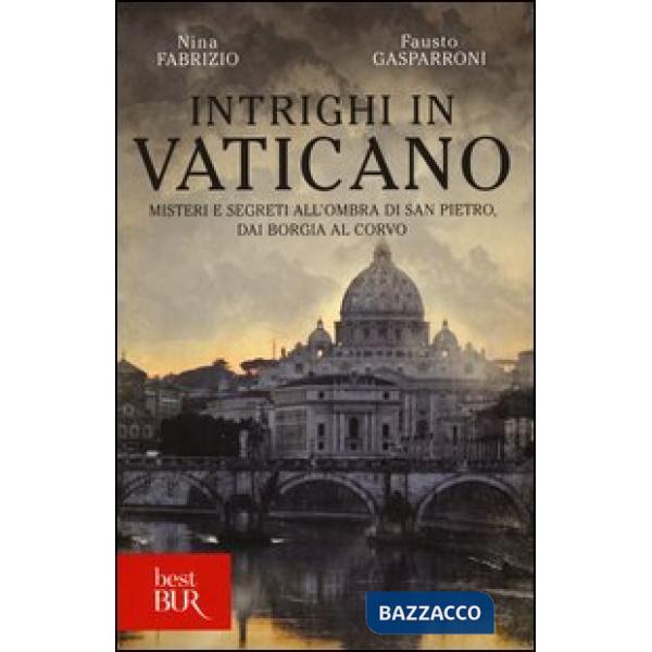 Intrighi in Vaticano. Misteri e segreti all'ombra di San Pietro, dai Borgia al Corvo