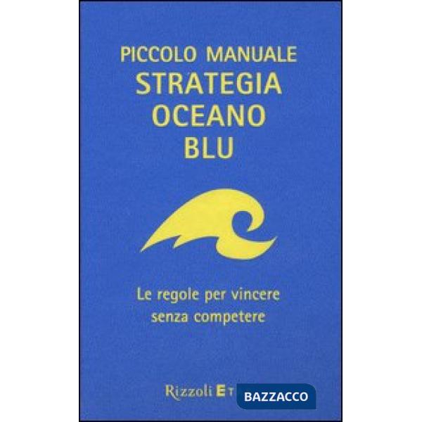 Piccolo manuale. Strategia oceano blu. Le regole per vincere senza competere