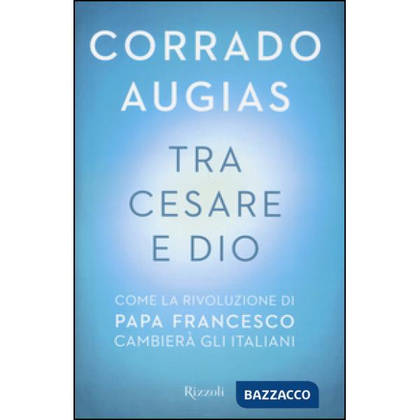 Tra Cesare e Dio. Come la rivoluzione di papa Francesco cambierà gli italiani