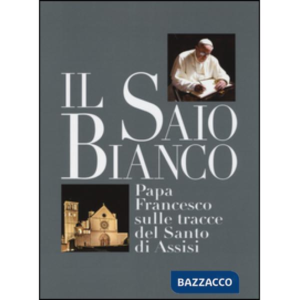 Saio bianco. Papa Francesco sulle tracce del Santo di Assisi. Ediz. illustrata (Il)