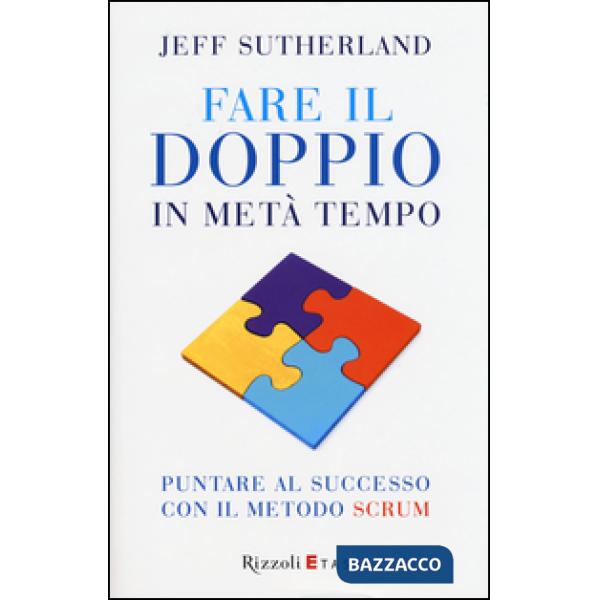 Fare il doppio in metà tempo. Puntare al successo con il metodo Scrum