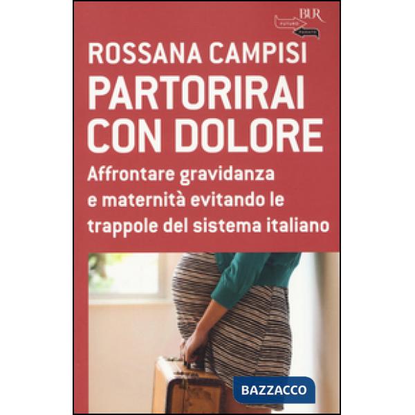 Partorirai con dolore. Affrontare gravidanza e maternità evitando le trappole del sistema italiano