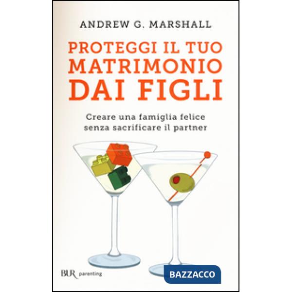 Proteggi il tuo matrimonio dai figli. Creare un famiglia felice senza sacrificare il partner