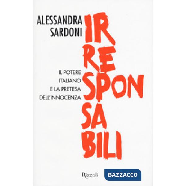 Irresponsabili. Il potere italiano e la pretesa dell'innocenza