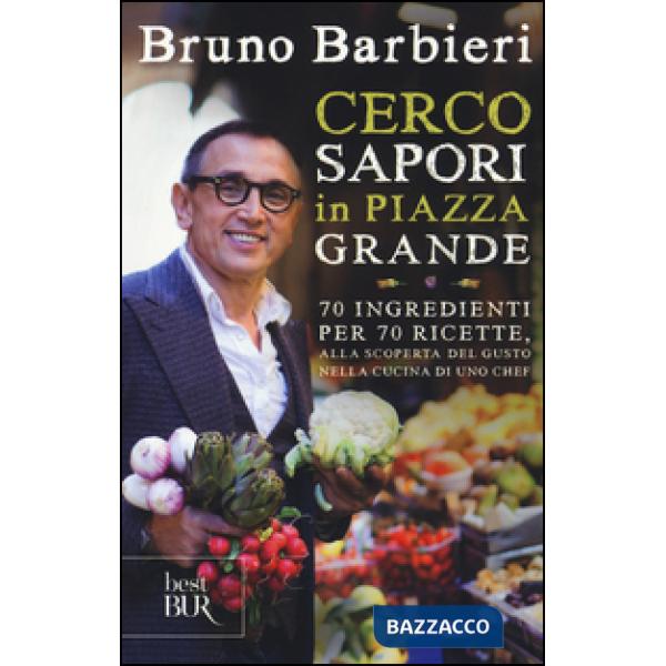 Cerco sapori in piazza Grande. 70 ingredienti per 70 ricette, alla scoperta del gusto nella cucina di uno chef