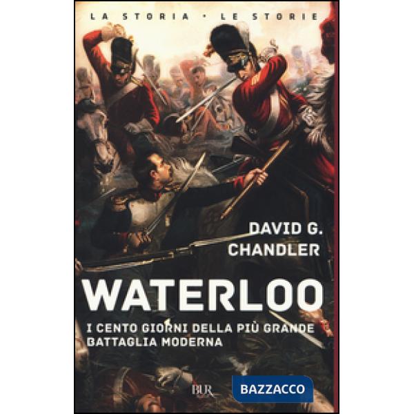 Waterloo. I cento giorni della più grande battaglia moderna