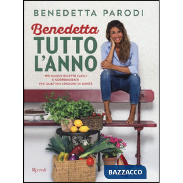 Benedetta tutto l'anno. 170 nuove ricette facili e sorprendenti per quattro stagioni di bontà