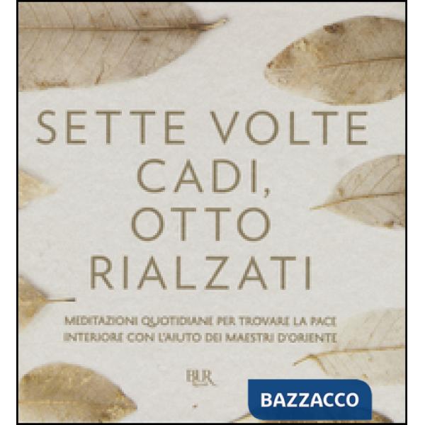 Sette volte cadi, otto rialzati. Meditazioni quotidiane per trovare la pace interiore con l'aiuto dei maestri d'Oriente. Ediz. a