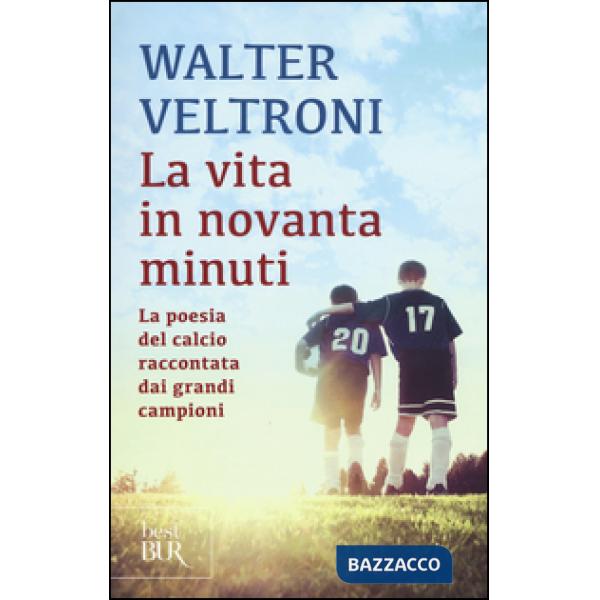 Vita in novanta minuti. La poesia del calcio raccontata dai grandi campioni (La)
