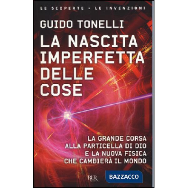 Nascita imperfetta delle cose. La grande corsa alla particella di Dio e la nuova fisica che cambierà il mondo (La)