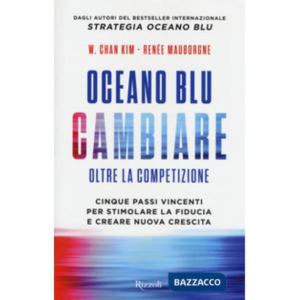 Oceano blu: cambiare oltre la competizione. Cinque passi vincenti per stimolare la fiducia e creare nuova crescita