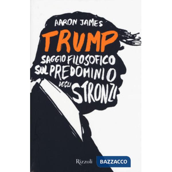 Trump. Saggio filosofico sul predominio degli stronzi