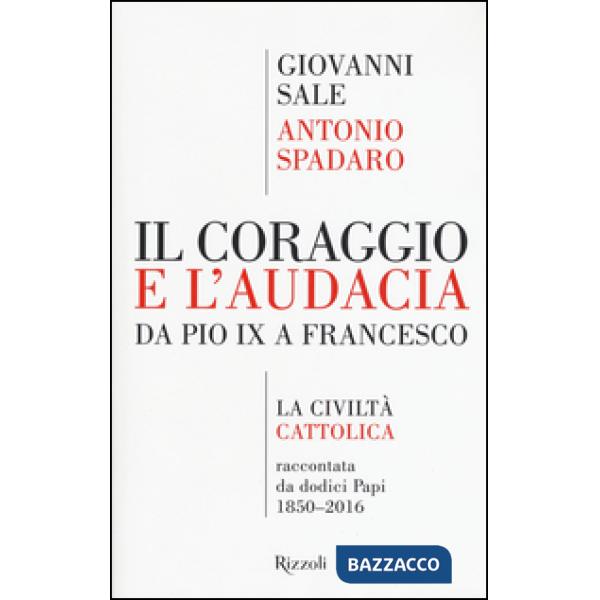 Coraggio e l'audacia. Da Pio IX a Francesco. «La Civiltà Cattolica» raccontata da dodici Papi 1850-2016 (Il)