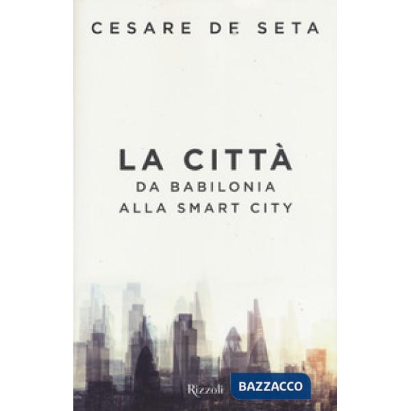 Città. Da Babilonia alla smart city (La)