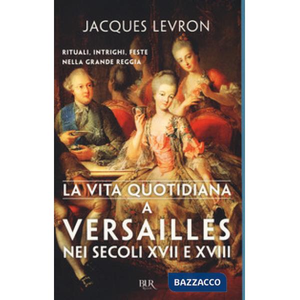 Vita quotidiana a Versailles nei secoli XVII e XVIII (La)