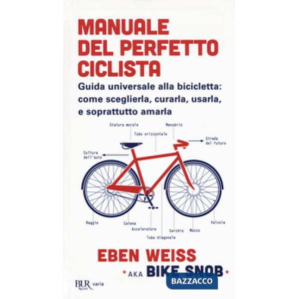 Manuale del perfetto ciclista. Guida universale alla bicicletta: come sceglierla, curarla, usarla e soprattutto amarla