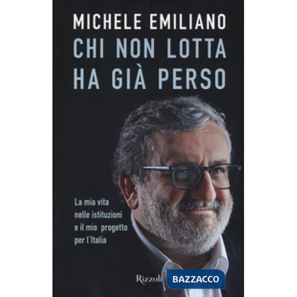 Chi non lotta ha già perso. La mia vita nelle istituzioni e il mio progetto per l'Italia