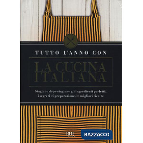 Tutto l'anno con la cucina italiana. Stagione dopo stagione gli ingredienti perfetti, i segreti di preparazione, le migliori ric