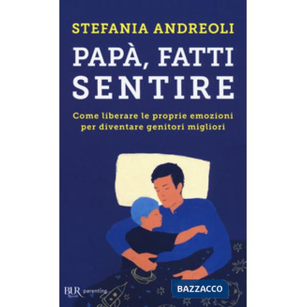 Papà, fatti sentire. Come liberare le proprie emozioni per diventare genitori migliori